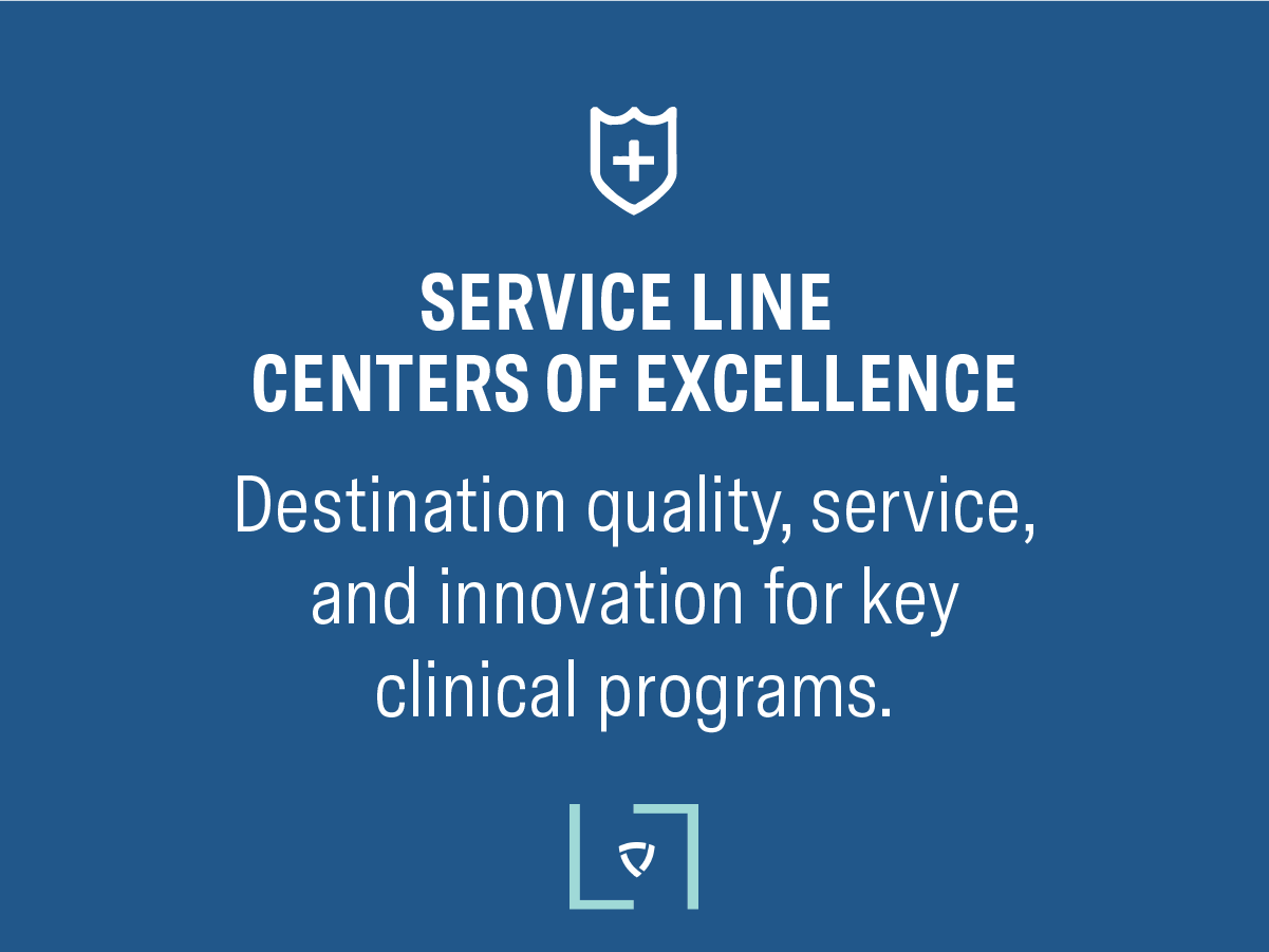Service Line Centers of Excellence: Destination quality, service, and innovation for key clinical programs.