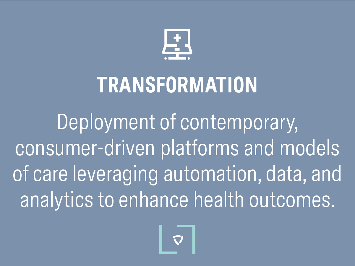 Transformation: Deployment of contemporary, consumer-driven platforms and models of care leveraging automation, data, and analytics to enhance health outcomes